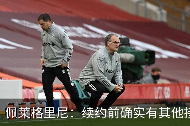佩莱格里尼：续约前确实有其他接触，但我的首选永远都是留下