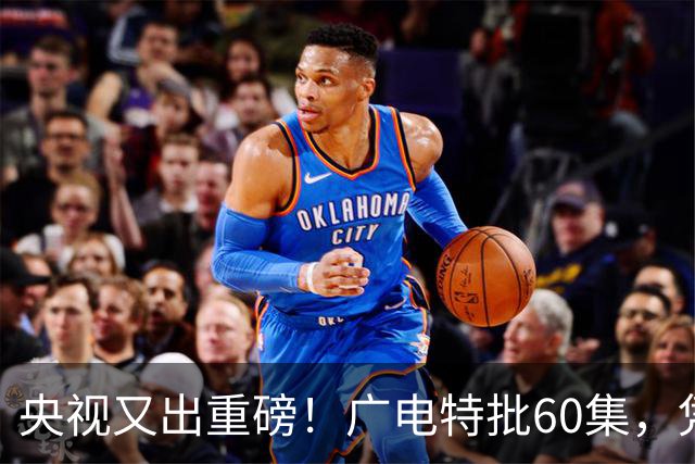 央视又出重磅！广电特批60集，凭什么让观众提前一年开始等