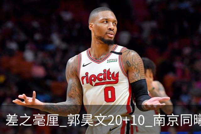 差之毫厘 郭昊文20+10 南京同曦宙光客场1分憾负新疆广汇能源