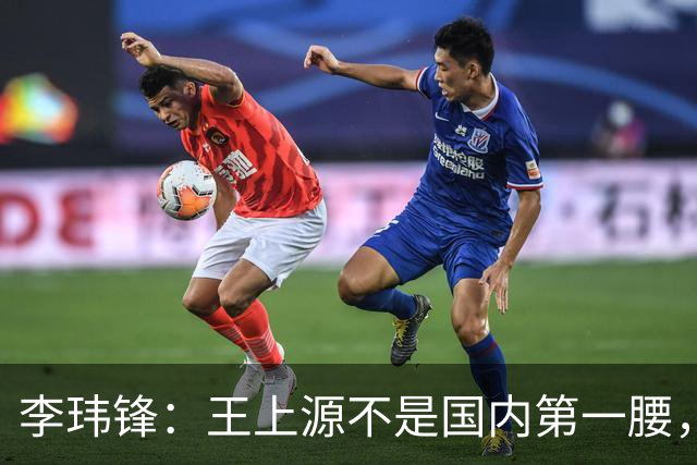 李玮锋：王上源不是国内第一腰，那谁是？吴曦、李源一还是另有其人
