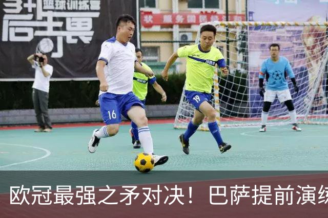 欧冠最强之矛对决！巴萨提前演练对敌良策，却意外暴露最大短板