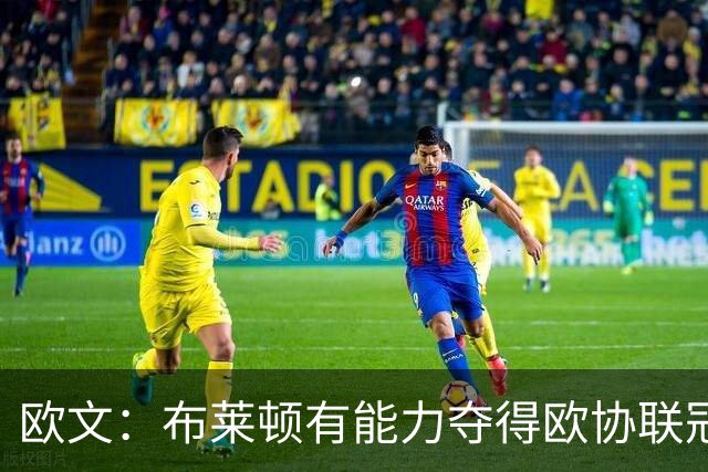 欧文：布莱顿有能力夺得欧协联冠军，许尔策勒执教表现出色