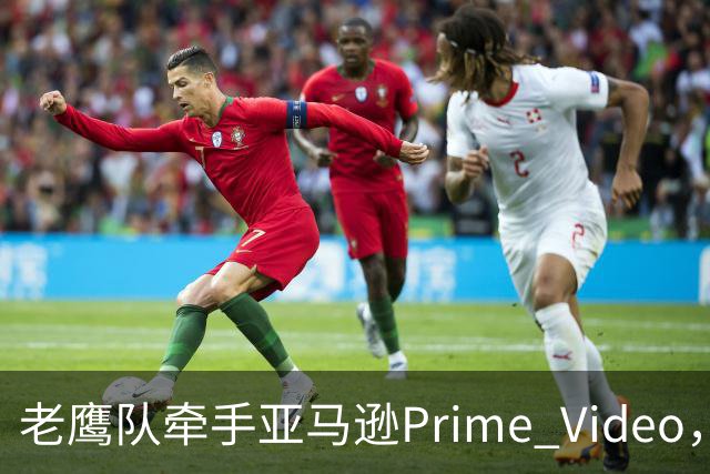 老鹰队牵手亚马逊Prime Video，五州球迷免费看球