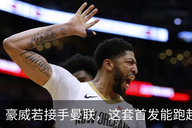 豪威若接手曼联，这套首发能跑起来吗？