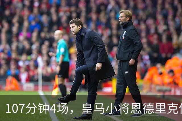 107分钟4场，皇马小将恩德里克仍为1月离队留门